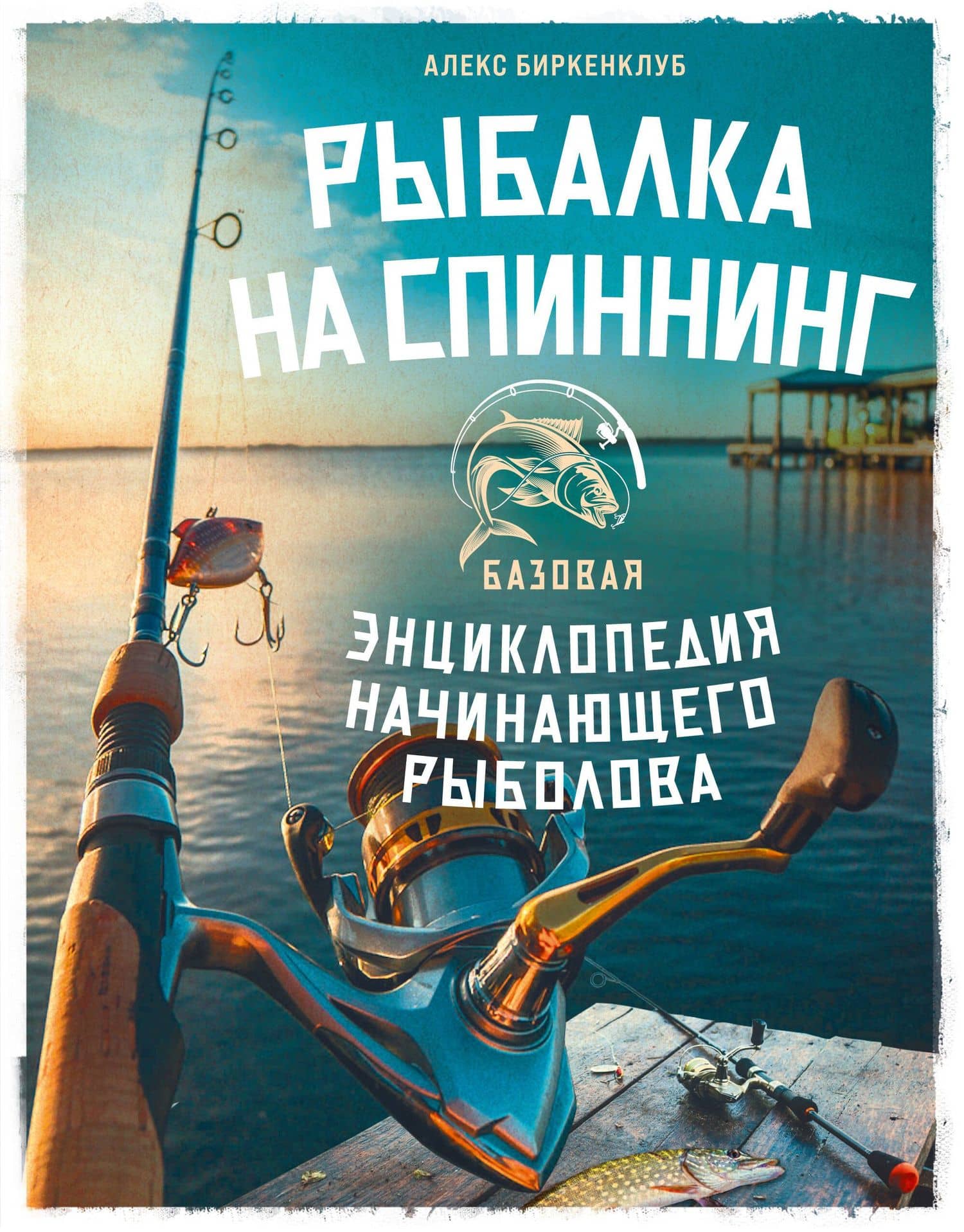 Рыбалка на спиннинг. Базовая энциклопедия начинающего рыболова — Алекс Биркенклуб