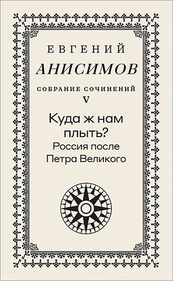 Собрание сочинений. Том 5. Куда ж нам плыть? Россия после Петра Великого — Евгений Викторович Анисимов