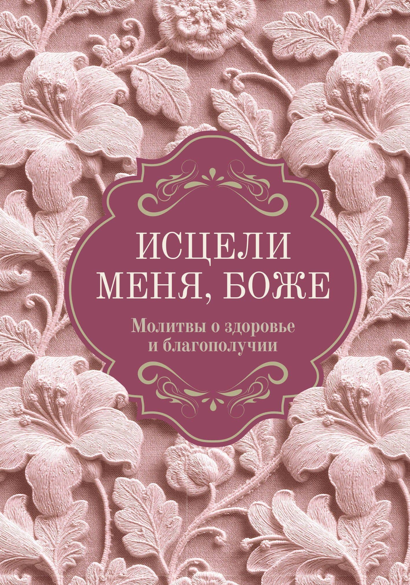 Исцели меня, Боже. Молитвы о здоровье и благополучии