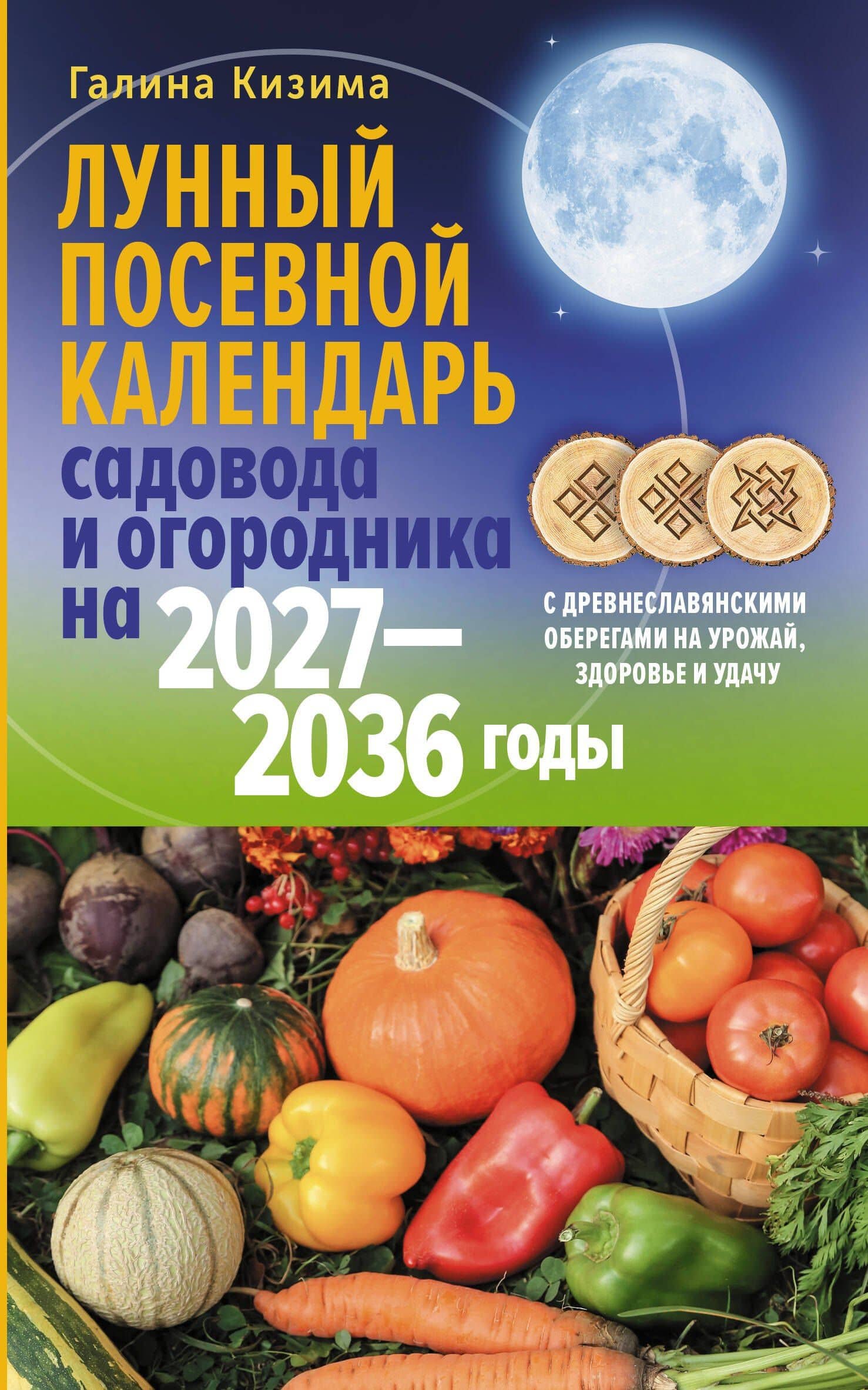 Лунный посевной календарь садовода и огородника на 2027-2036 гг. с древнеславянскими оберегами на урожай, здоровье и удачу — Галина Александровна Кизима