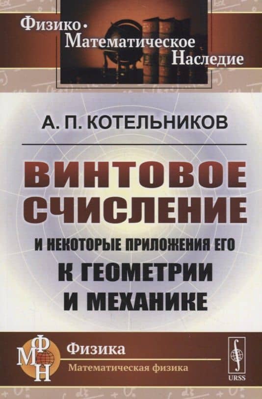 Винтовое счисление и некоторые приложения его к геометрии и механике — Александр Петрович Котельников
