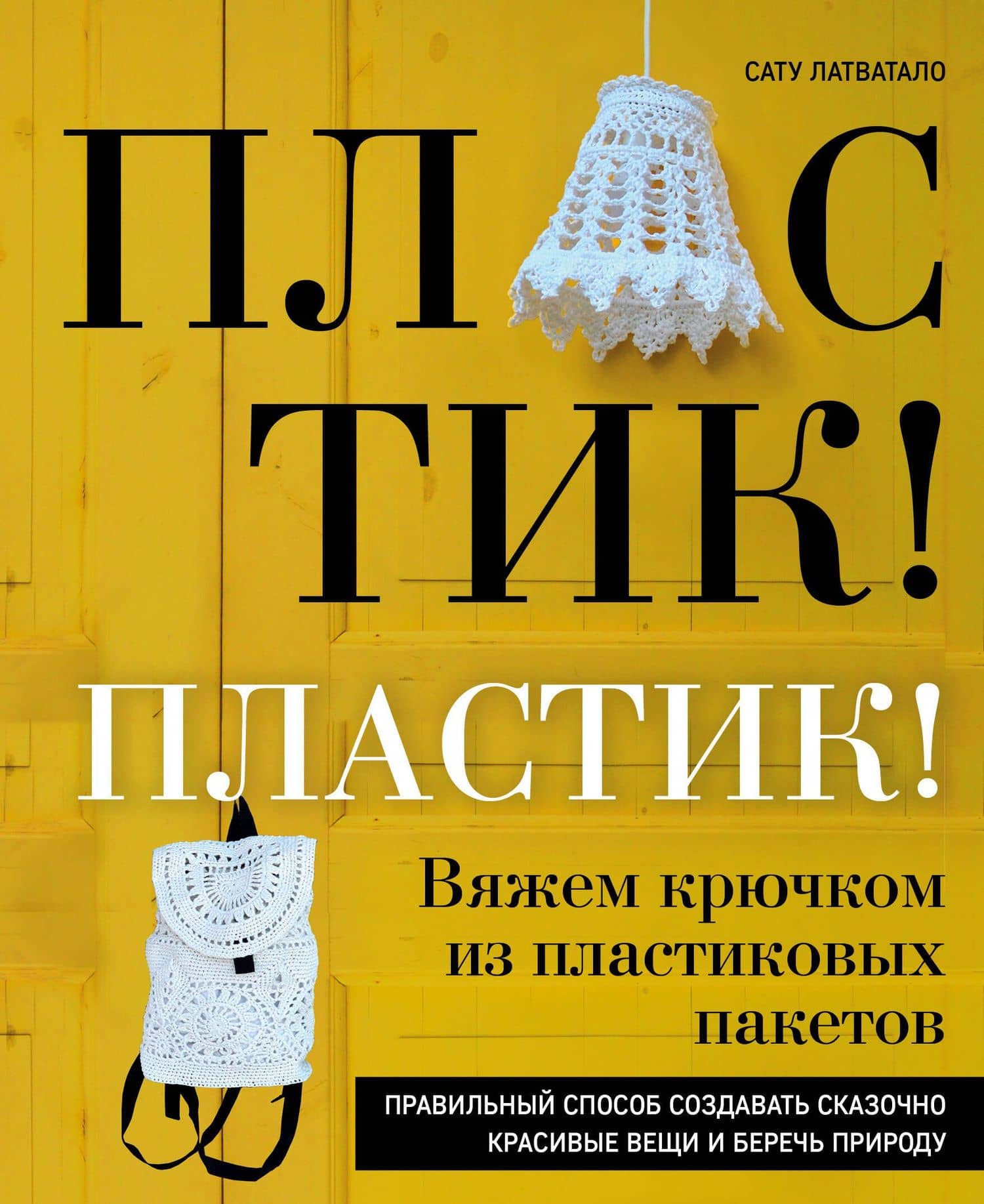 Пластик! Пластик! Вяжем крючком из пластиковых пакетов. Правильный способ создавать сказочно красивые вещи и беречь природу — Сату Латватало