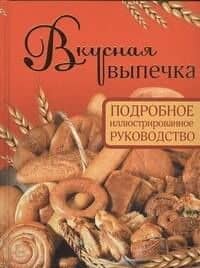 Вкусная выпечка. Подробное иллюстрированное руководство