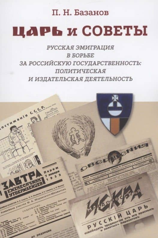 Царь и Советы: русская эмиграция в борьбе за российскую государственность: политическая и издательская деятельность — П. Н. Базанов