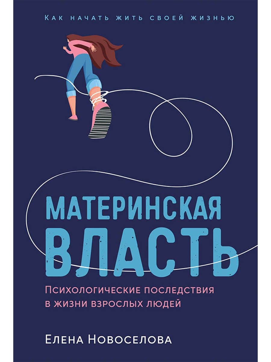 Материнская власть: Психологические последствия в жизни взрослых людей. Как начать жить своей жизнью — Елена Новоселова