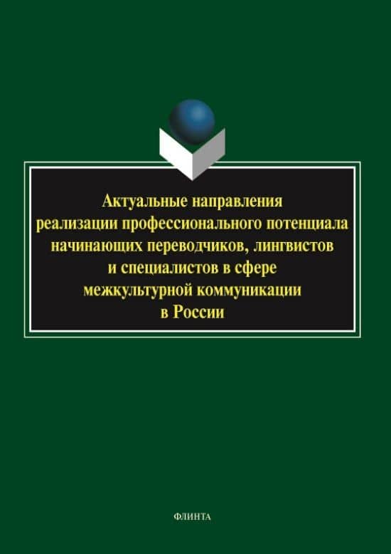Актуальные направления реализации профессионального потенциала начинающих переводчиков, лингвистов и специалистов в сфере межкультурной коммуникации в России. Коллективная монография