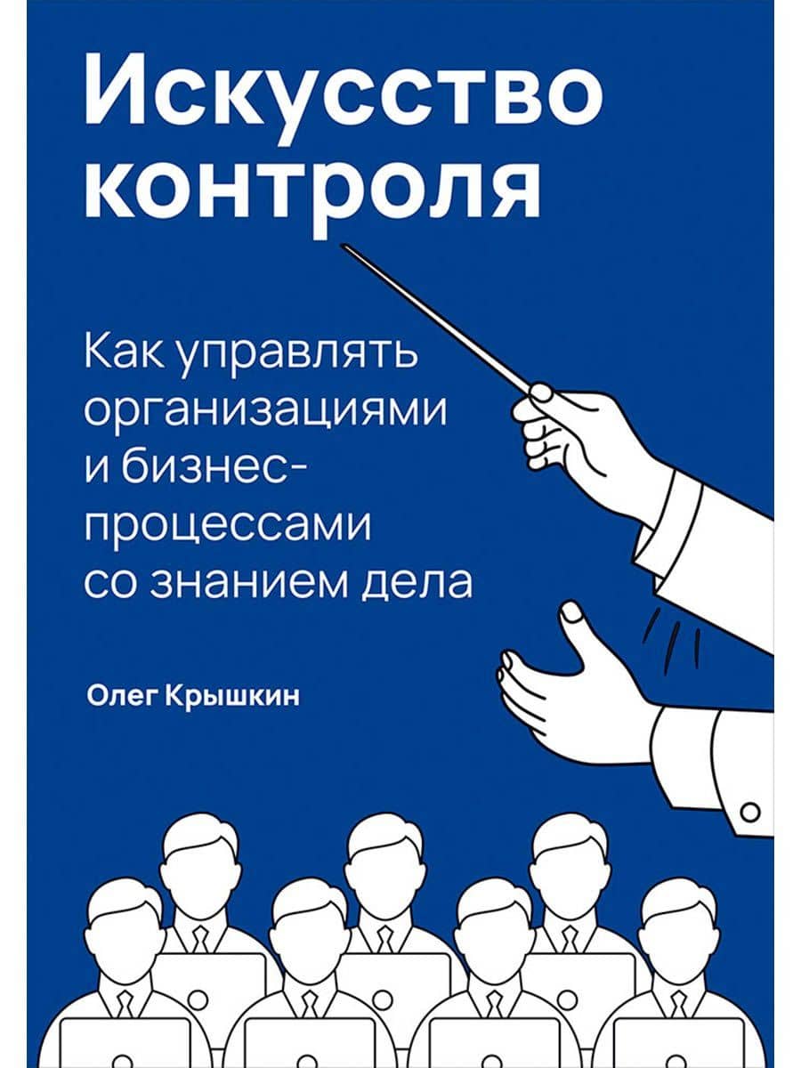Искусство контроля: Как управлять организациями и бизнес-процессами со знанием дела — Олег Владимирович Крышкин
