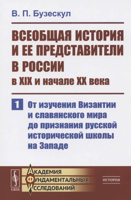 Всеобщая история и ее представители в России в XIX и начале XX века. Часть 1: От изучения Византии и славянского мира до признания русской исторической школы на Западе — Владислав Петрович Бузескул