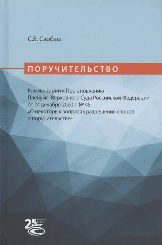 Поручительство. Комментарий к Постановлению Пленума Верховного Суда Российской Федерации от 24 декабря 2020 г. № 45 "О некоторых вопросах разрешения споров о поручительстве" — Сергей Васильевич Сарбаш