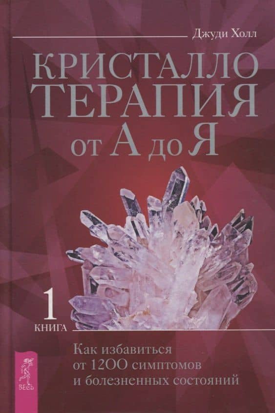 Кристаллотерапия от А до Я. Книга 1. Как избавиться от 1200 симптомов и болезненных состояний