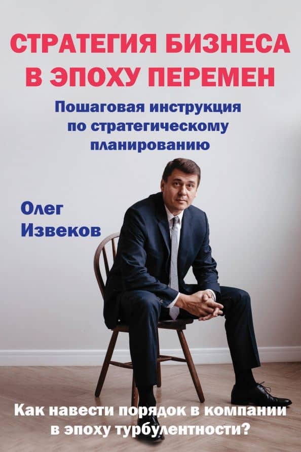 Стратегия бизнеса в эпоху перемен. Пошаговая инструкция по стратегическому планированию — Олег Извеков