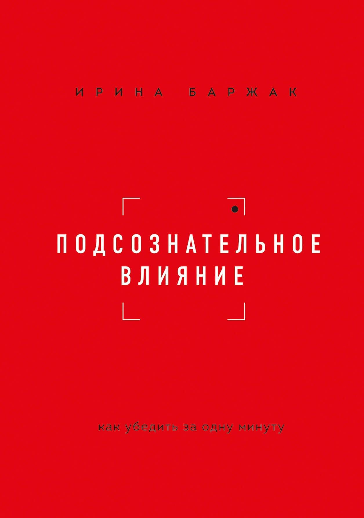 Подсознательное влияние. Как убедить за одну минуту — Ирина Анатольевна Баржак