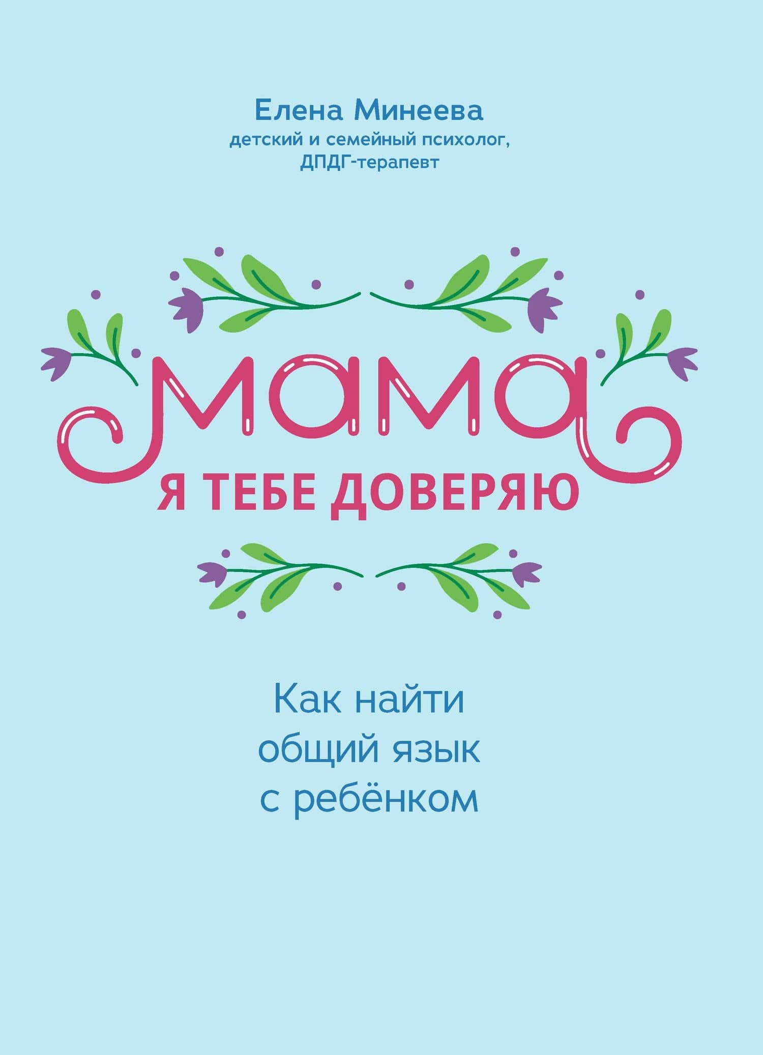 Мама, я тебя доверяю: как найти общий язык с ребенком — Елена Игоревна Минеева