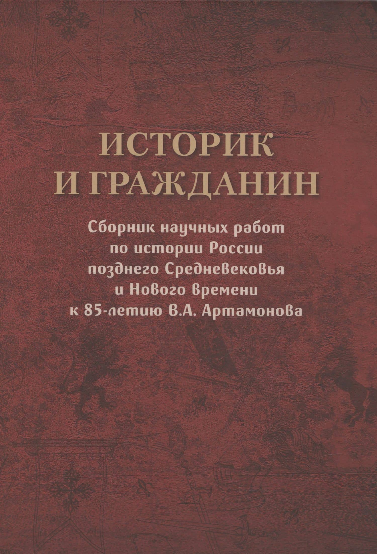 Историк и гражданин. Сборник научных работ по истории России позднего Средневековья и Нового времени к 85-летию В.А. Артамонова