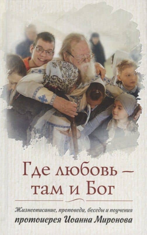 Где любовь - там и Бог: жизнеописание, проповеди, беседы и поучения — Людмила Александровна Ильюнина