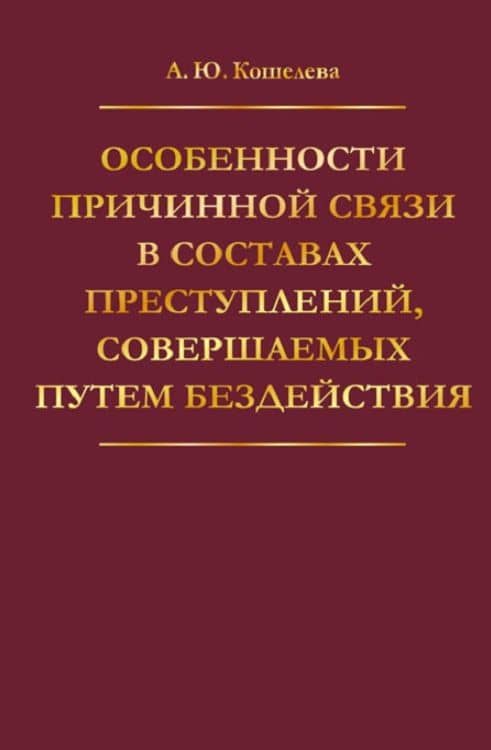 Особенности причинной связи в составах преступлений, совершаемых путем бездействия — Анна Юрьевна Кошелева
