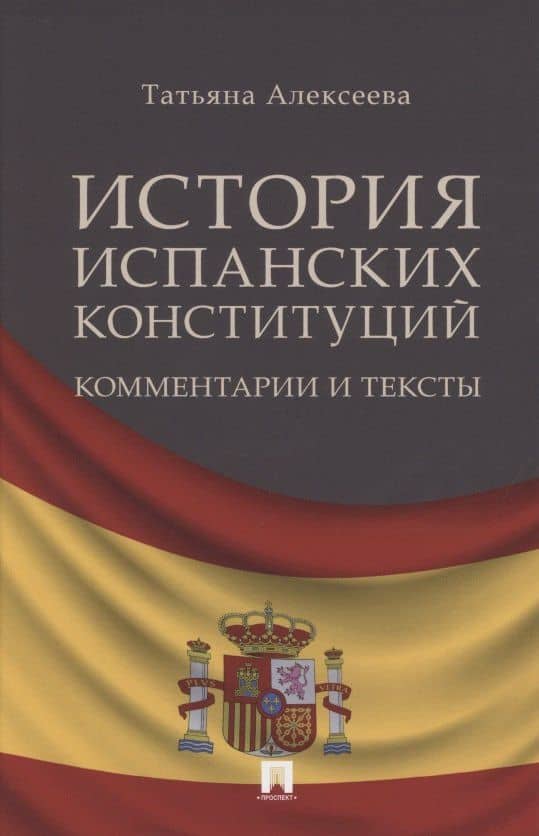 История испанских конституций: комментарии и тексты. Монография — Татьяна Анатольевна Алексеева
