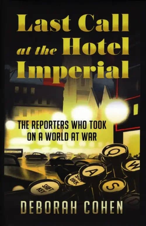 Last Call at the Hotel Imperial. The Reporters Who Took on a World at War — Deborah Cohen
