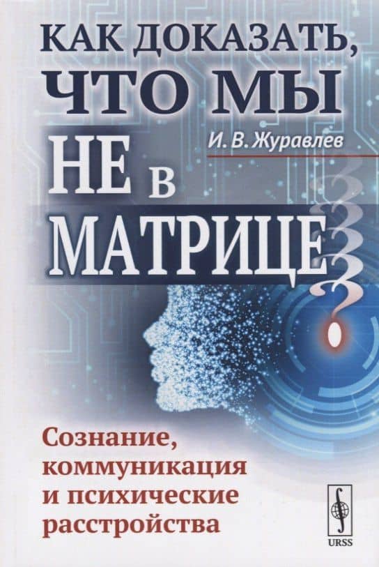 Как доказать, что мы не в матрице?: Сознание, коммуникация и психические расстройства / Изд.стереоти — Игнатий Владимирович Журавлев