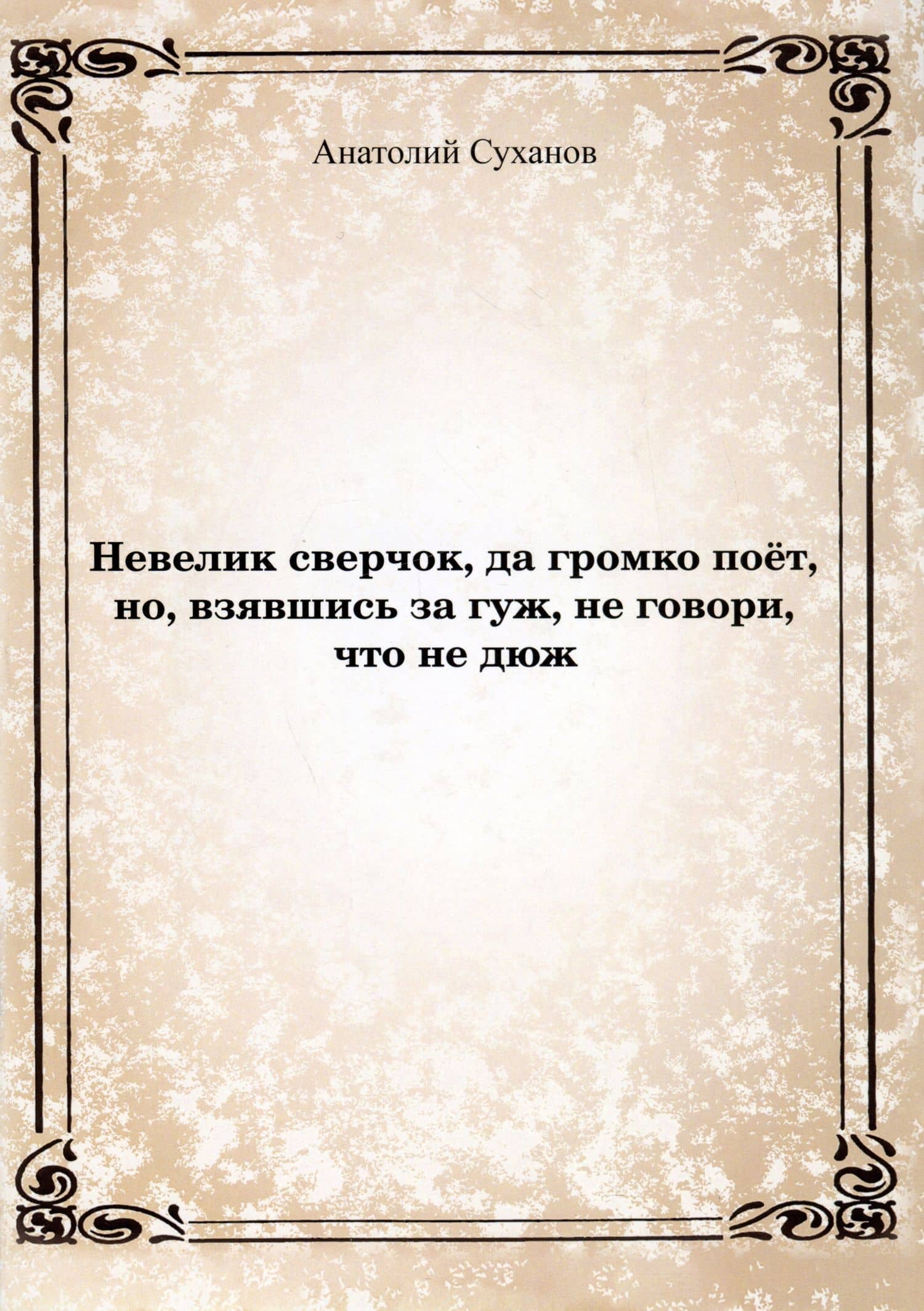 Невелик сверчок, да громко поет, но, взявшись за гуж, не говори, что не дюж — Анатолий Андреевич Суханов