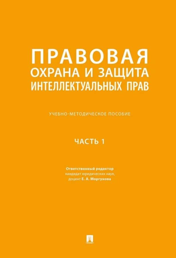 Правовая охрана и защита интеллектуальных прав. Учебно-методическое пособие. В 2-х частях. Часть 1