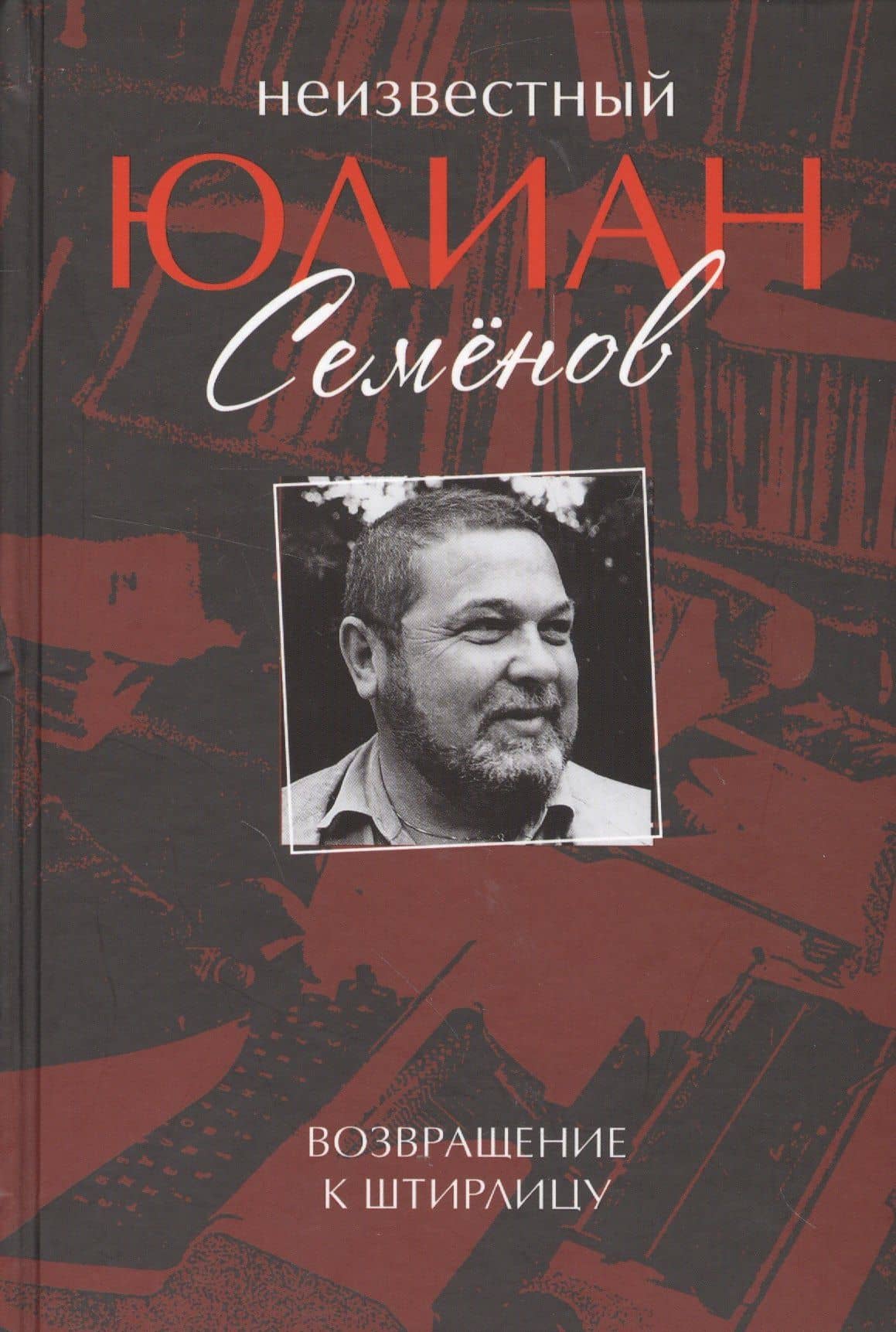 Неизвестный Юлиан Семенов. Возвращаясь к Штирлицу. — Юлиан Семенович Семенов
