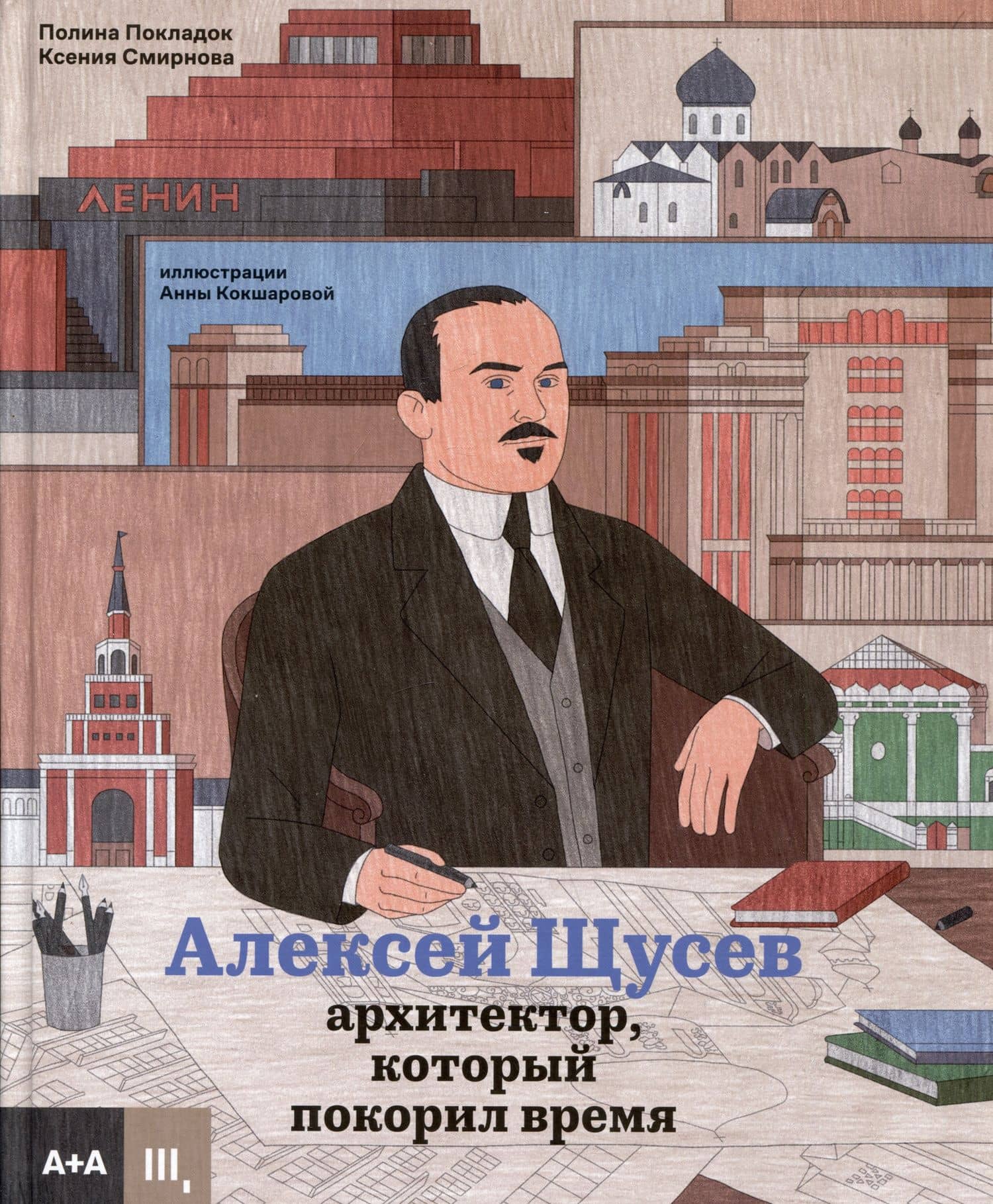 Алексей Щусев. Архитектор, который покорил время — Ксения Смирнова