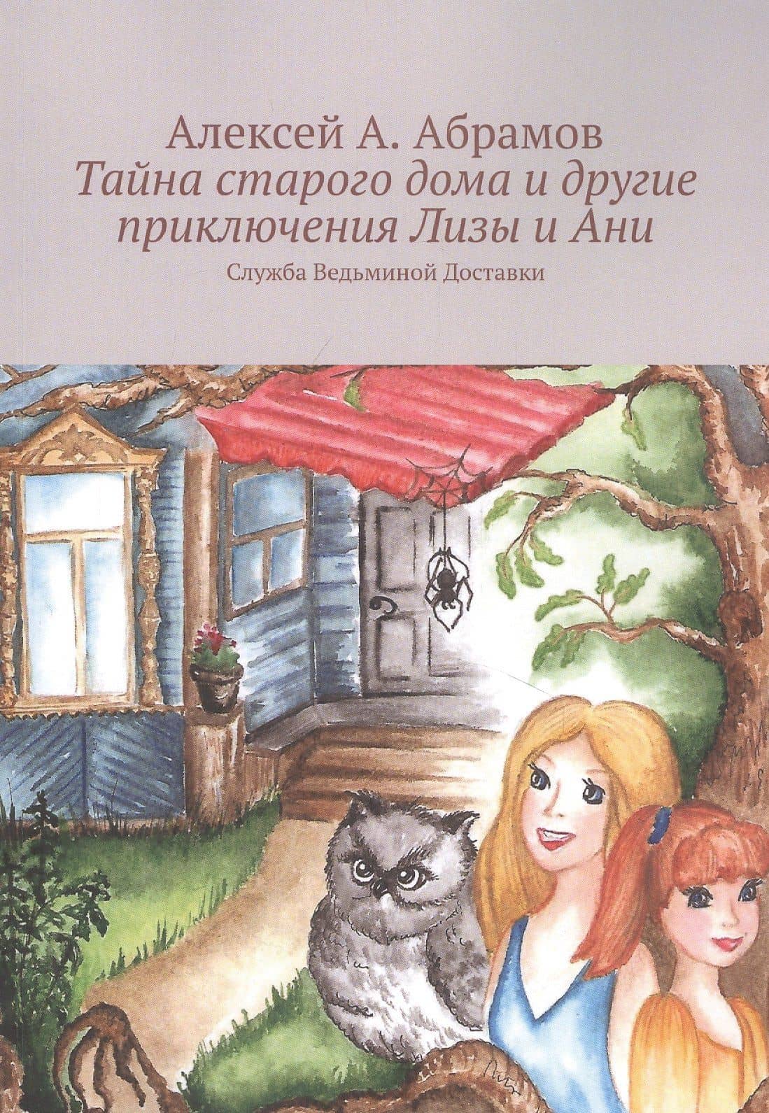 Тайна старого дома и другие приключения Лизы и Ани: Служба Ведьминой Доставки — Алексей А. Абрамов