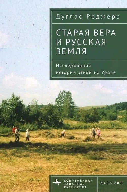 Старая вера и русская земля. Исследования истории этики на Урале — Дуглас Роджерс