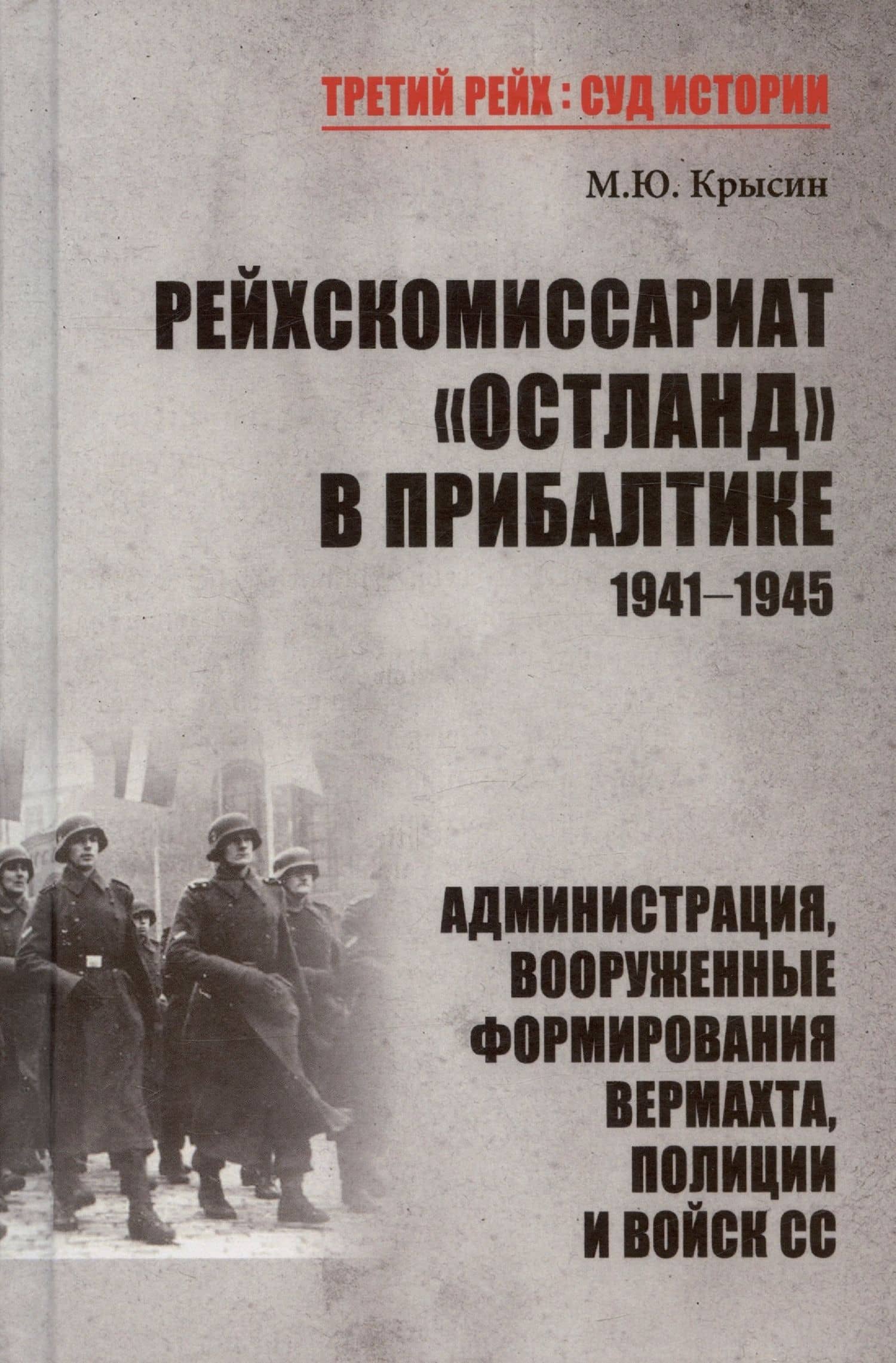 Рейхскомиссариат "Остланд" в Прибалтике 1941-1945. Администрация, вооруженные формирования вермахта, полиции и войск СС — Михаил Юрьевич Крысин