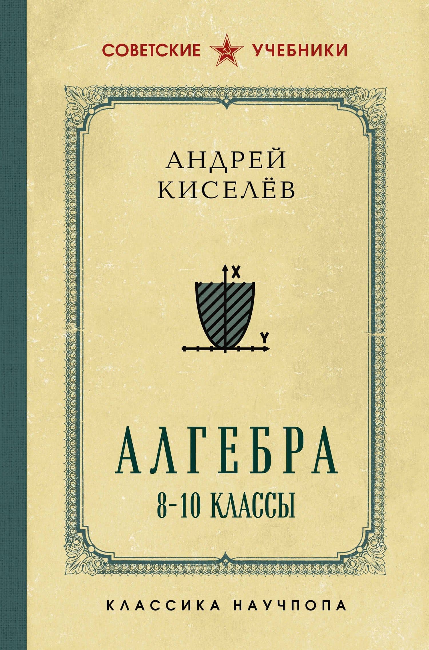 Алгебра. 8-10 классы. Лучшие советские учебники — Андрей Петрович Киселев