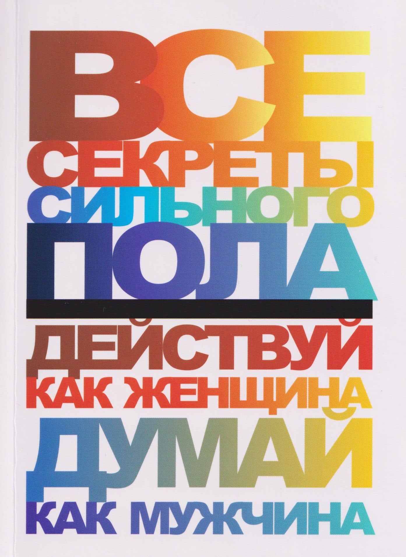 Все секреты сильного пола. Действуй как женщина, думай как мужчина