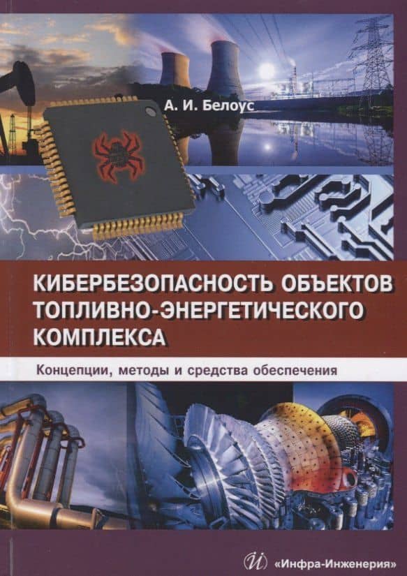 Кибербезопасность объектов топливно-энергетического комплекса. Концепции, методы и средства обеспечения — Анатолий Иванович Белоус