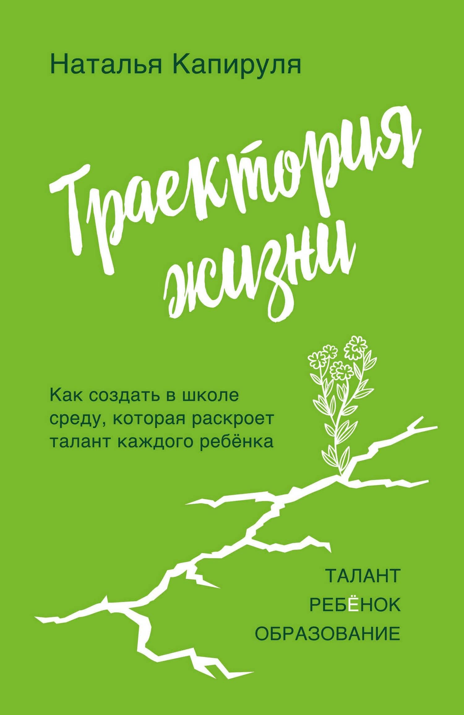 Траектория жизни. Как создать среду, которая раскроет талант каждого ребёнка. Талант. Ребёнок. Образование — Наталья Андреевна Капируля