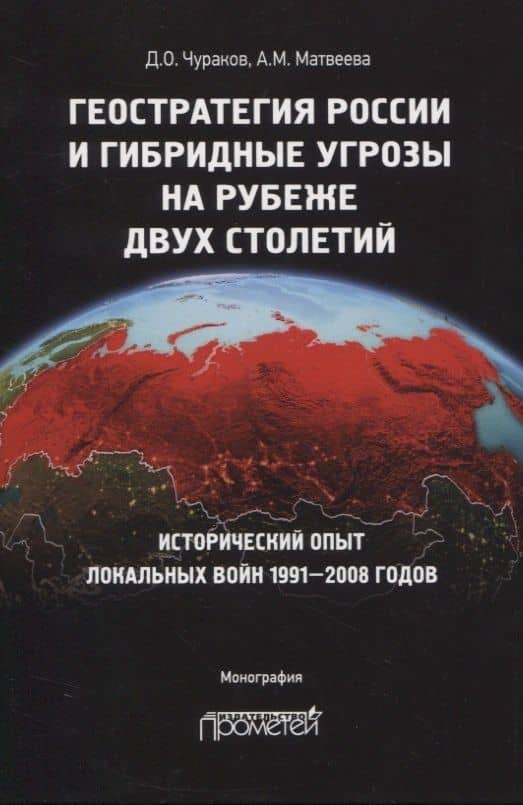 Геостратегия России и гибридные угрозы на рубеже двух столетий. Исторический опыт локальных войн 1991-2008 годов. Монография