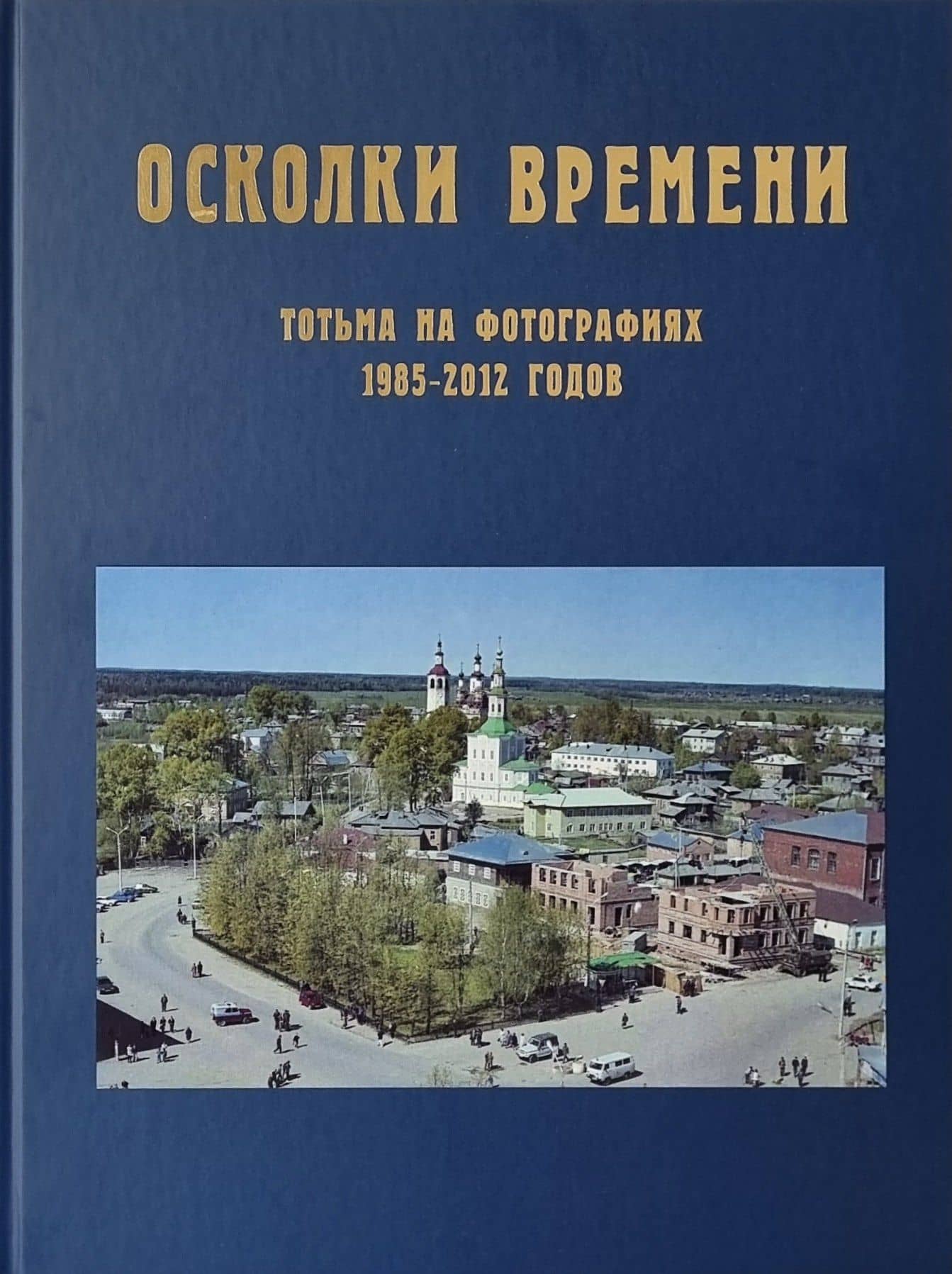 Осколки времени: Тотьма на фотографиях 1985–2012 годов: краеведческий альбом
