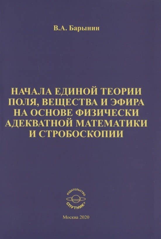 Начала единой теории поля, вещества и эфира на основе физически адекватной математики и стробоскопии — Валерий Алексеевич Барынин