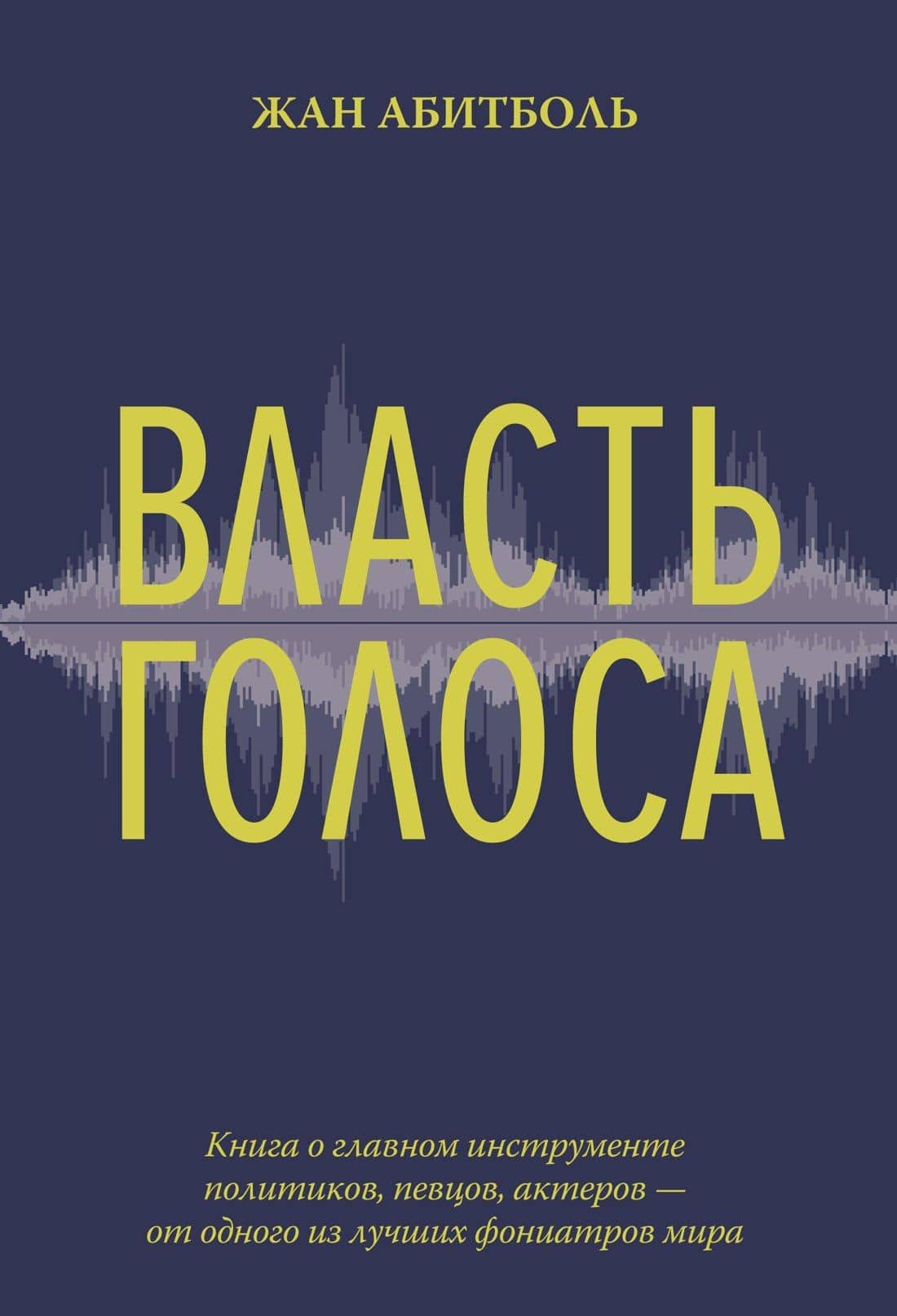Власть голоса. Книга о главном инструменте политиков, певцов, актеров – от одного из лучших фониатров мира — Жан Абитболь