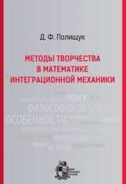 Методы творчества в математике интеграционной механики. - Изд. 2-е, испр. и доп. — Дмитрий Адольфович Полищук