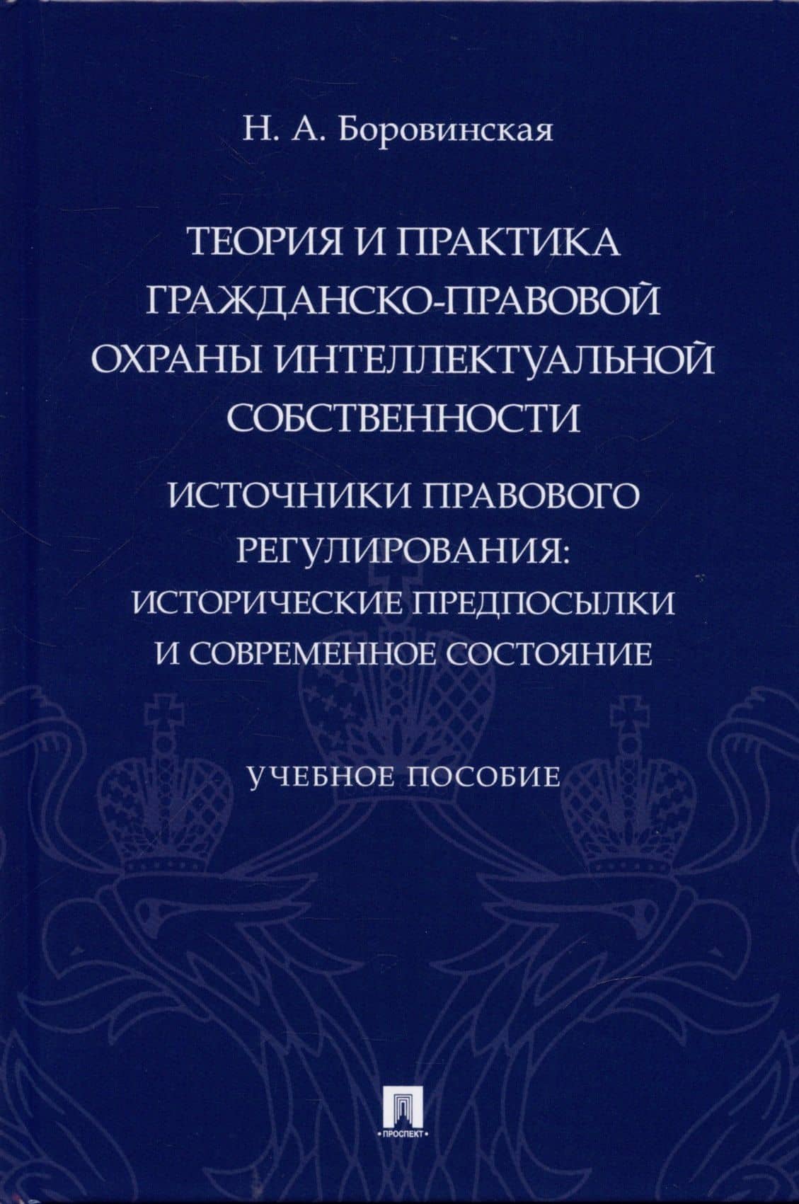 Теория и практика гражданско-правовой охраны интеллектуальной собственности (источники правового регулирования: исторические предпосылки и современное состояние). — Нина Анатольевна Боровинская