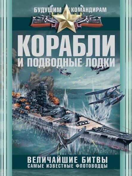 Корабли и подводные лодки. Величайшие битвы. Самые известные флотоводцы