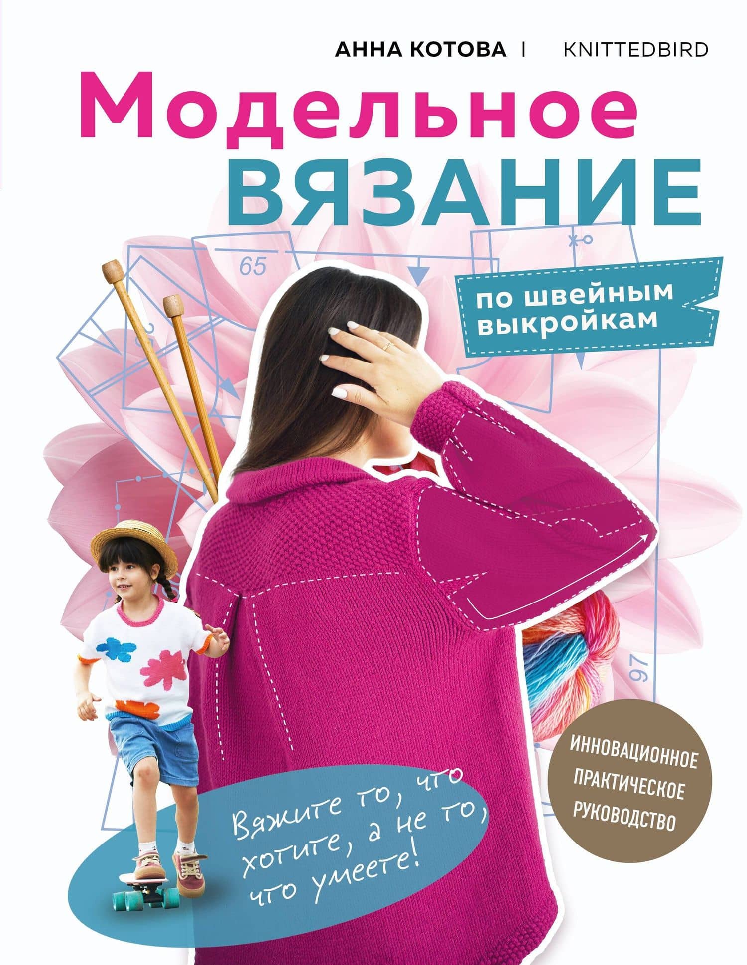 МОДЕЛЬНОЕ ВЯЗАНИЕ по швейным выкройкам. Инновационное практическое руководство — Анна Игоревна Котова