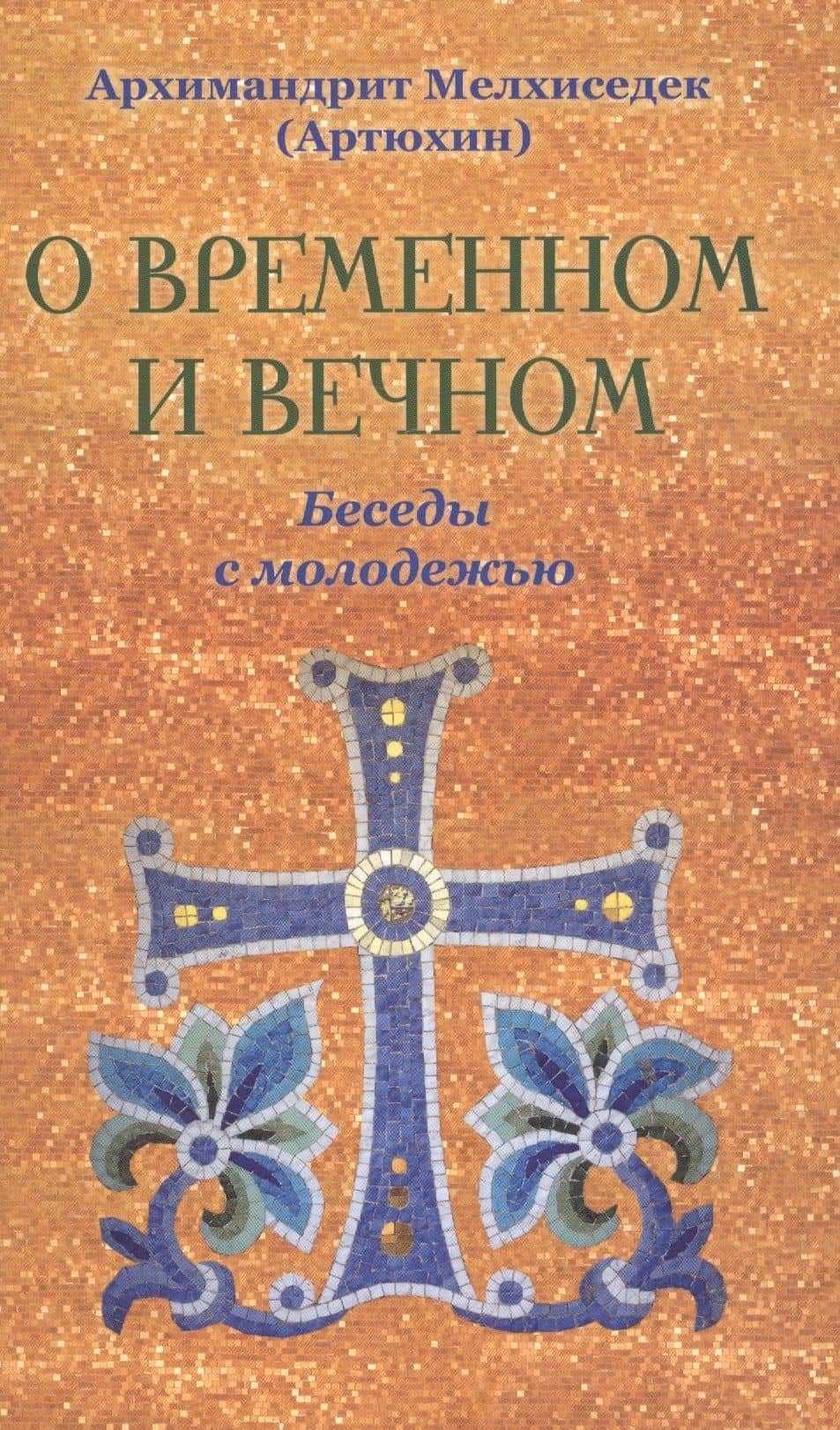 О временном и вечном. Беседы с молодёжью. Архимандрит Мелхиседек (Артюхин)