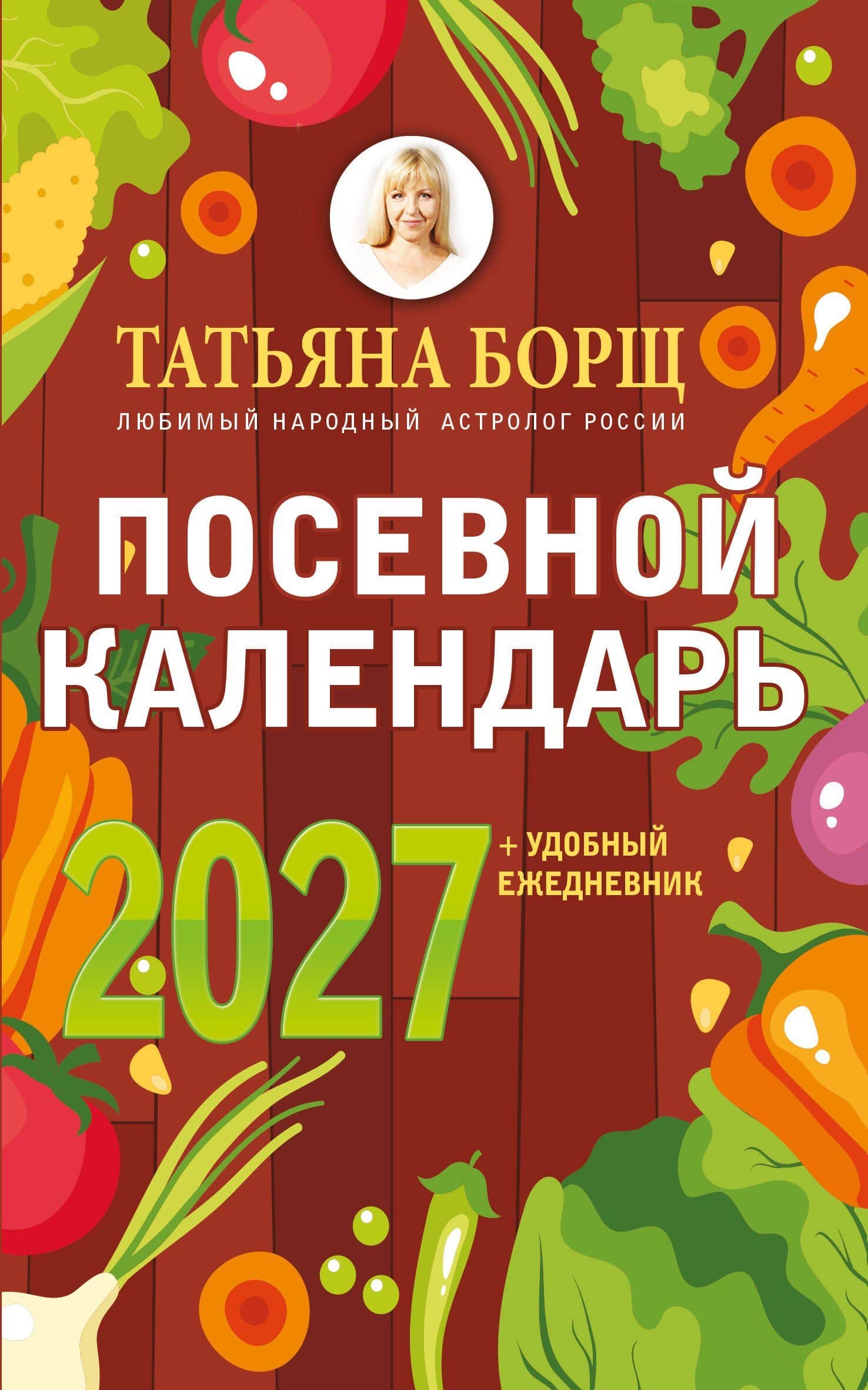 Посевной календарь 2027 с советами ведущего огородника + удобный ежедневник — Татьяна Юрьевна Борщ