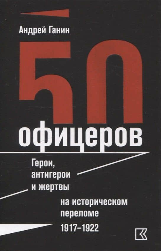 50 офицеров. Герои, антигерои и жертвы на историческом переломе. 1917–1922 гг. — Андрей Ганин