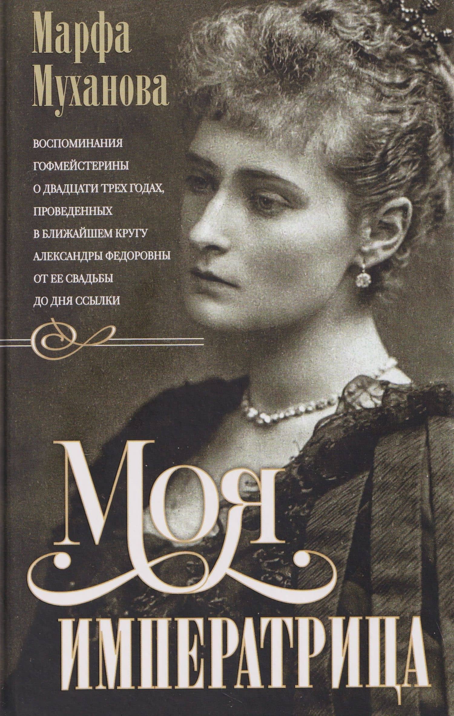 Моя императрица. Воспоминания гофмейстерины о двадцати трех годах, проведенных в ближайшем кругу Александры Федоровны от ее свадьбы до дня ссылки — Марфа Муханова