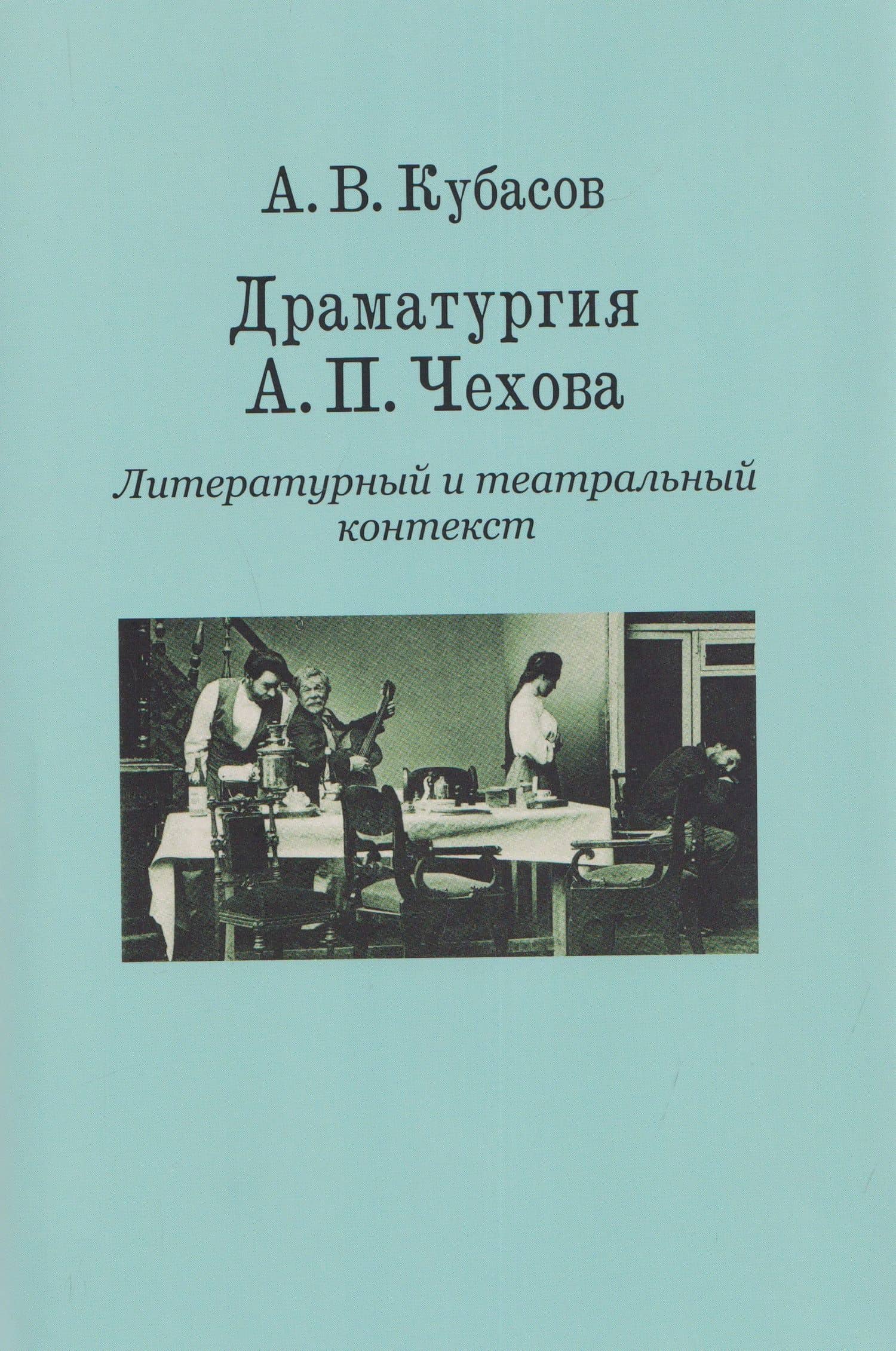 Драматургия А. П. Чехова. Литературный и театральный контекст — Александр Васильевич Кубасов