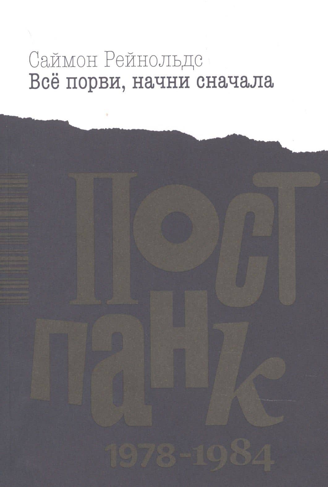 Все порви, начни сначала. Постпанк 1978-1984 гг. — Саймон Рейнольдс