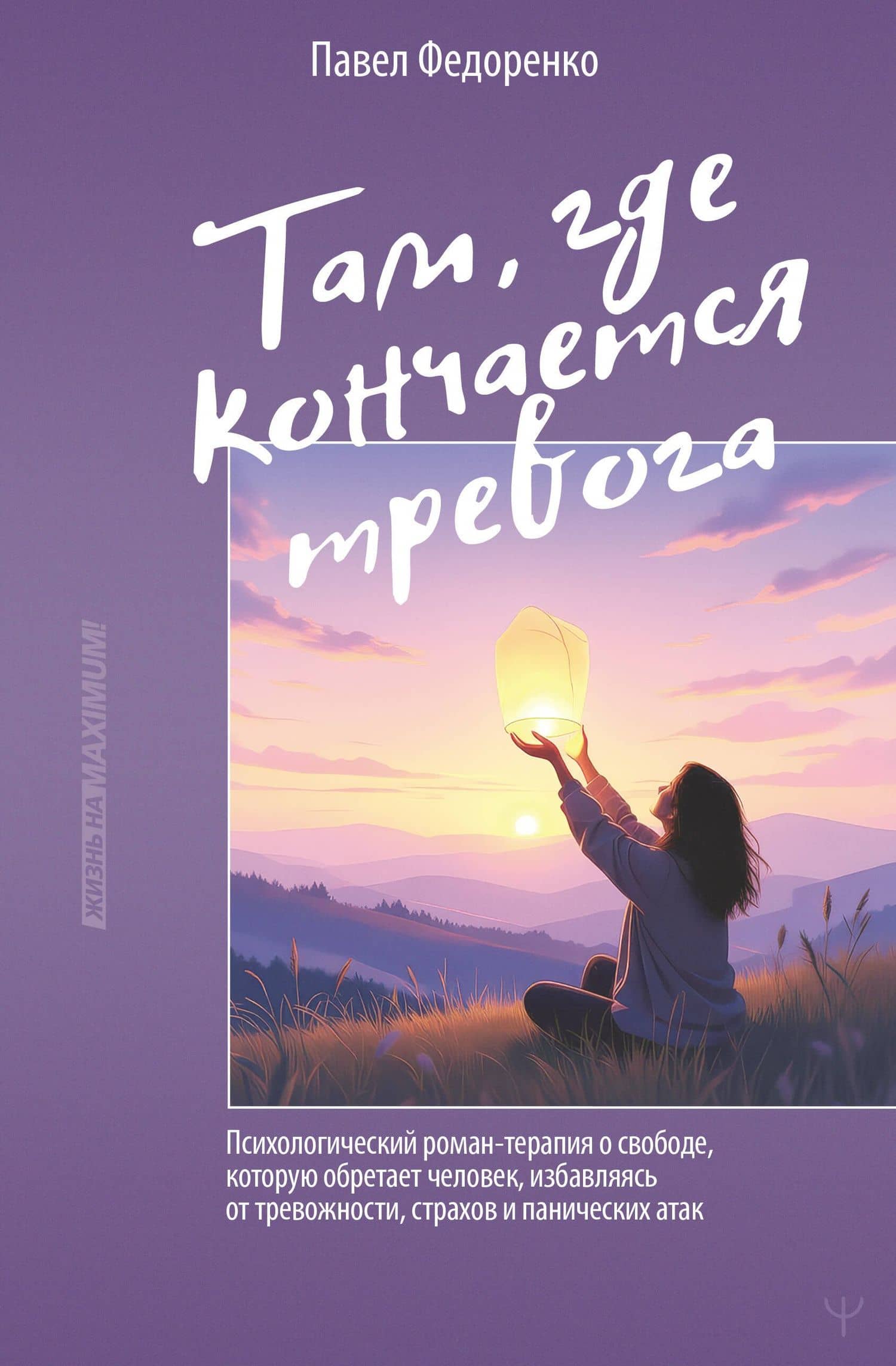 Там, где кончается тревога. Психологический роман-терапия о свободе, которую обретает человек, избавляясь от тревожности, страхов и панических атак — Павел Федоренко