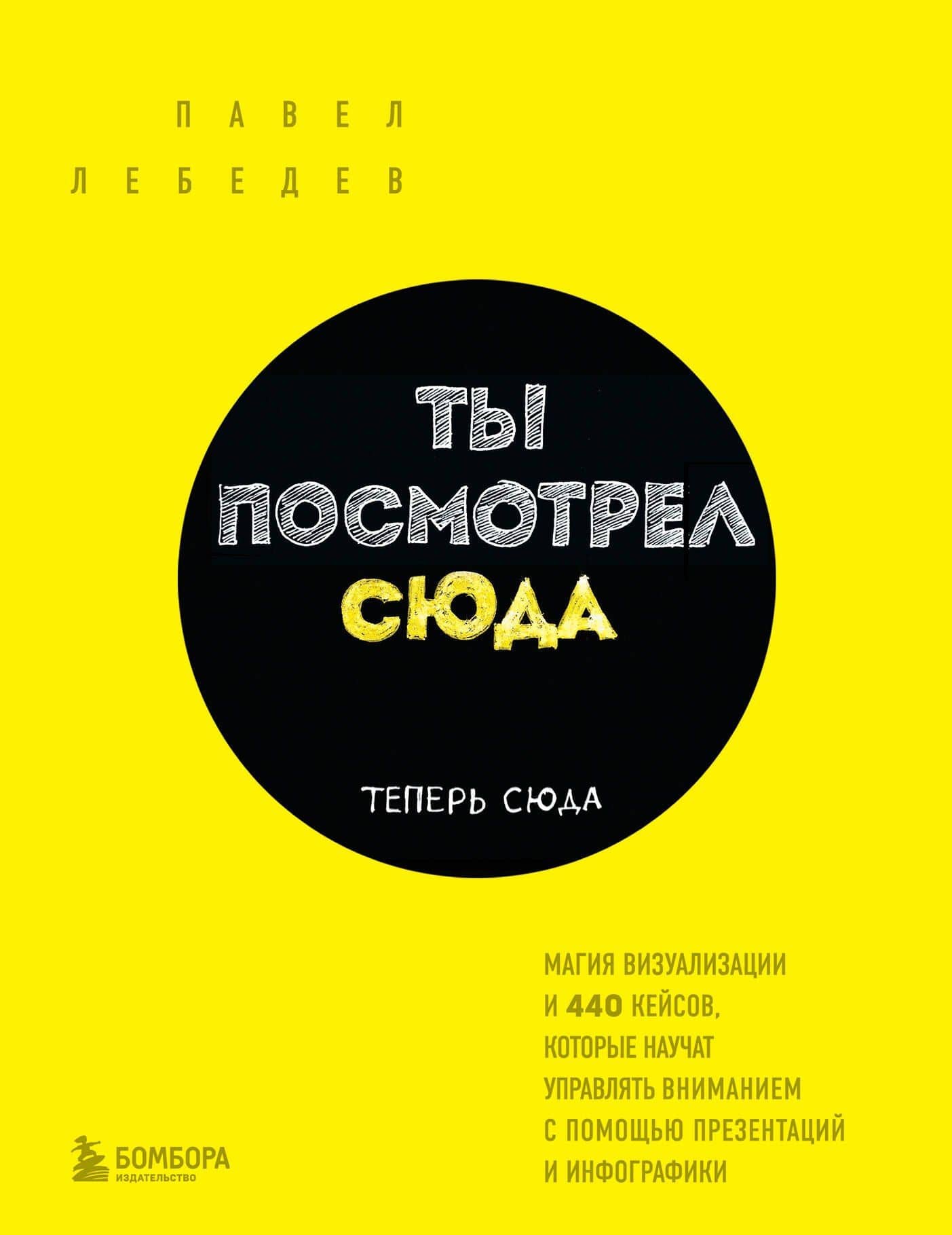 Ты посмотрел сюда. Теперь сюда. Магия визуализации и 440 кейсов, которые научат управлять вниманием с помощью презентаций и инфографики — Павел Михайлович Лебедев